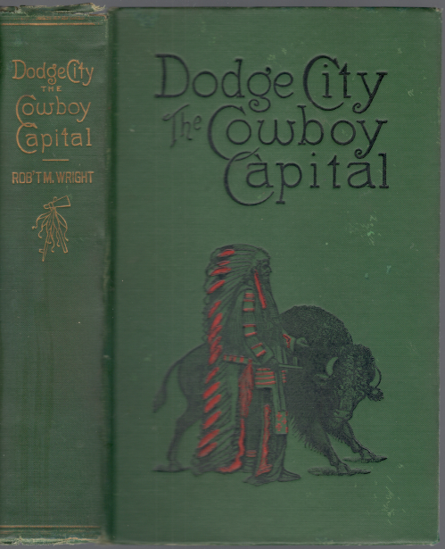 Dodge City: The Cowboy Capital and The Great Southwest in the Days of The Wild Indian, the Buffalo, the Cowboy, Dance Halls, Gambling Halls and Bad Men
