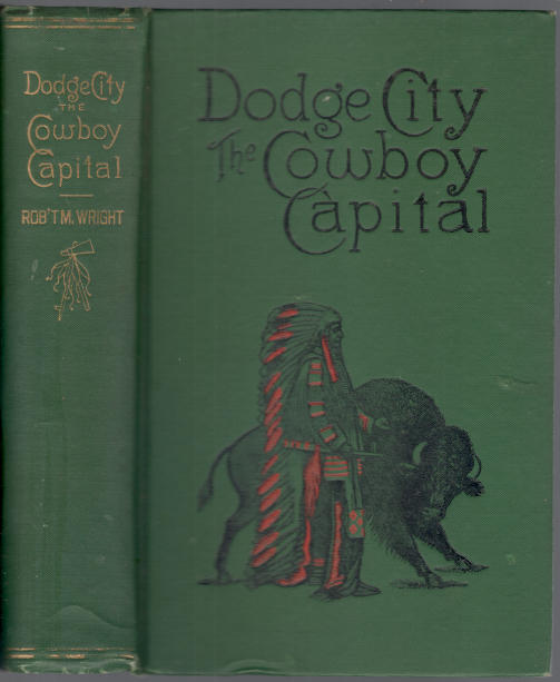 Dodge City: The Cowboy Capital and The Great Southwest in the Days of The Wild Indian, the Buffalo, the Cowboy, Dance Halls, Gambling Halls and Bad Men