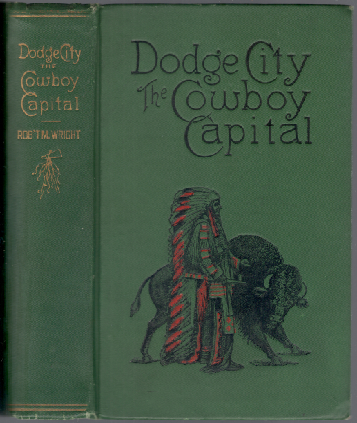 Dodge City: The Cowboy Capital and The Great Southwest in the Days of The Wild Indian, the Buffalo, the Cowboy, Dance Halls, Gambling Halls and Bad Men